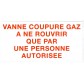 Etiquette rigide Blanc/Rouge L200 x H100 "VANNE COUPURE GAZ A NE ROUVRIR QUE PAR UNE PERSONNE AUTORISEE"